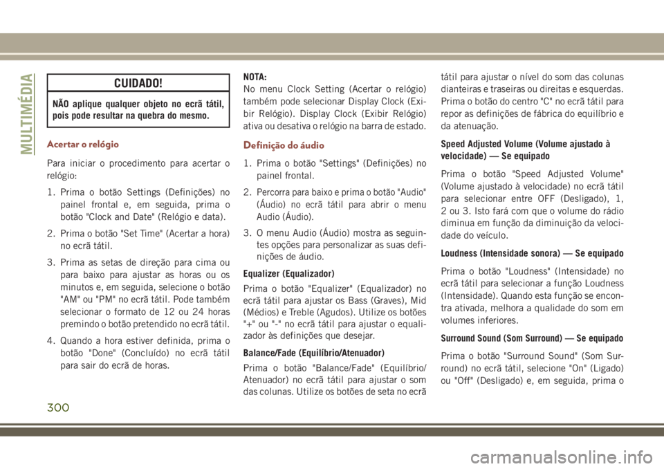 JEEP COMPASS 2018 Manual de Uso e Manutenção (in Portuguese) CUIDADO!
NÃO aplique qualquer objeto no ecrã tátil,
pois pode resultar na quebra do mesmo.
Acertar o relógio
Para iniciar o procedimento para acertar o
relógio:
1. Prima o botão Settings (Defini JEEP COMPASS 2018 Manual de Uso e Manutenção (in Portuguese) CUIDADO!
NÃO aplique qualquer objeto no ecrã tátil,
pois pode resultar na quebra do mesmo.
Acertar o relógio
Para iniciar o procedimento para acertar o
relógio:
1. Prima o botão Settings (Defini