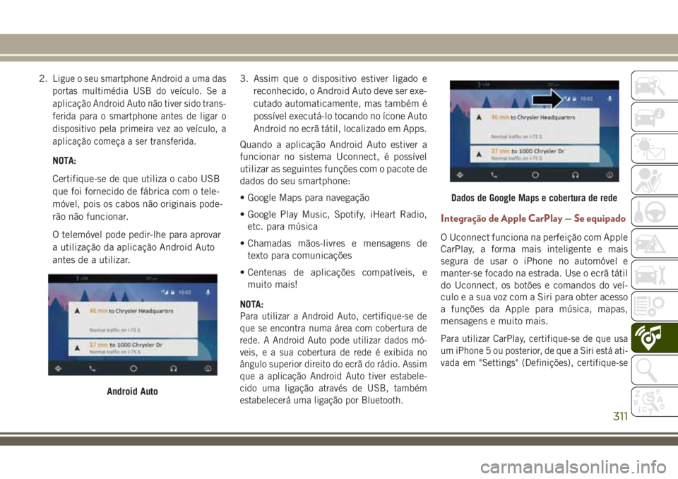 JEEP COMPASS 2018  Manual de Uso e Manutenção (in Portuguese) 2.Ligue o seu smartphone Android a uma das
portas multimédia USB do veículo. Se a
aplicação Android Auto não tiver sido trans-
ferida para o smartphone antes de ligar o
dispositivo pela primeira 