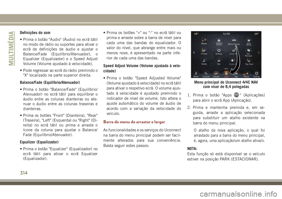 JEEP COMPASS 2018  Manual de Uso e Manutenção (in Portuguese) Definições do som
• Prima o botão "Audio" (Áudio) no ecrã tátil
no modo de rádio ou suportes para ativar o
ecrã de definições de áudio e ajustar o
Balance/Fade (Equilíbrio/Atenua