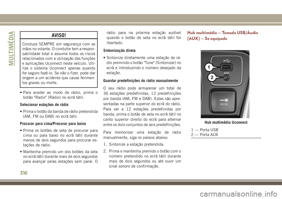 JEEP COMPASS 2018  Manual de Uso e Manutenção (in Portuguese) AVISO!
Conduza SEMPRE em segurança com as
mãos no volante. O condutor tem a respon-
sabilidade total e assume todos os riscos
relacionados com a utilização das funções
e aplicações Uconnect ne