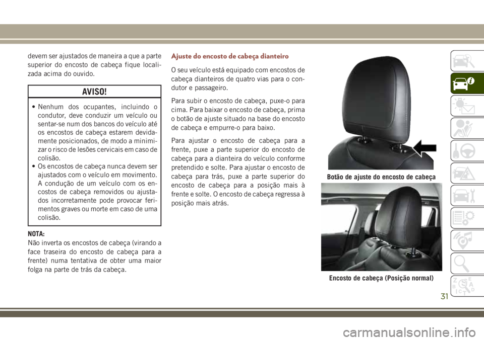 JEEP COMPASS 2018 Manual de Uso e Manutenção (in Portuguese) devem ser ajustados de maneira a que a parte
superior do encosto de cabeça fique locali-
zada acima do ouvido.
AVISO!
• Nenhum dos ocupantes, incluindo o
condutor, deve conduzir um veículo ou
sent JEEP COMPASS 2018 Manual de Uso e Manutenção (in Portuguese) devem ser ajustados de maneira a que a parte
superior do encosto de cabeça fique locali-
zada acima do ouvido.
AVISO!
• Nenhum dos ocupantes, incluindo o
condutor, deve conduzir um veículo ou
sent