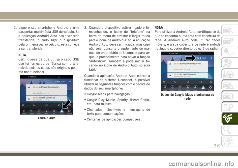 JEEP COMPASS 2018  Manual de Uso e Manutenção (in Portuguese) 2. Ligue o seu smartphone Android a uma
das portas multimédia USB do veículo. Se
a aplicação Android Auto não tiver sido
transferida, quando ligar o dispositivo
pela primeira vez ao veículo, est