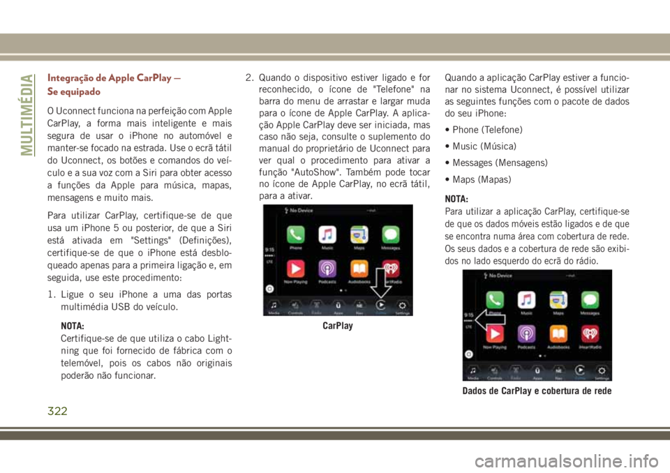 JEEP COMPASS 2018 Manual de Uso e Manutenção (in Portuguese) Integração de Apple CarPlay —
Se equipado
O Uconnect funciona na perfeição com Apple
CarPlay, a forma mais inteligente e mais
segura de usar o iPhone no automóvel e
manter-se focado na estrada. JEEP COMPASS 2018 Manual de Uso e Manutenção (in Portuguese) Integração de Apple CarPlay —
Se equipado
O Uconnect funciona na perfeição com Apple
CarPlay, a forma mais inteligente e mais
segura de usar o iPhone no automóvel e
manter-se focado na estrada.