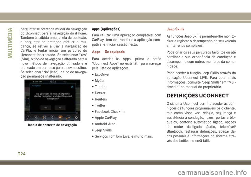 JEEP COMPASS 2018 Manual de Uso e Manutenção (in Portuguese) perguntar se pretende mudar da navegação
do Uconnect para a navegação do iPhone.
Também é exibida uma janela de contexto,
a perguntar se pretende efetuar a mu-
dança, se estiver a usar a navega JEEP COMPASS 2018 Manual de Uso e Manutenção (in Portuguese) perguntar se pretende mudar da navegação
do Uconnect para a navegação do iPhone.
Também é exibida uma janela de contexto,
a perguntar se pretende efetuar a mu-
dança, se estiver a usar a navega