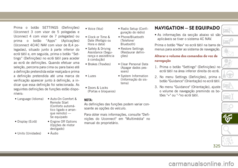 JEEP COMPASS 2018 Manual de Uso e Manutenção (in Portuguese) Prima o botão SETTINGS (Definições)
(Uconnect 3 com visor de 5 polegadas e
Uconnect 4 com visor de 7 polegadas) ou
prima o botão “Apps” (Aplicações)
(Uconnect 4C/4C NAV com visor de 8,4 po-
JEEP COMPASS 2018 Manual de Uso e Manutenção (in Portuguese) Prima o botão SETTINGS (Definições)
(Uconnect 3 com visor de 5 polegadas e
Uconnect 4 com visor de 7 polegadas) ou
prima o botão “Apps” (Aplicações)
(Uconnect 4C/4C NAV com visor de 8,4 po-
