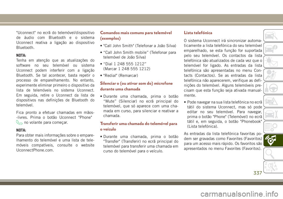 JEEP COMPASS 2018 Manual de Uso e Manutenção (in Portuguese) "Uconnect" no ecrã do telemóvel/dispositivo
de áudio com Bluetooth e o sistema
Uconnect reativa a ligação ao dispositivo
Bluetooth.
NOTA:
Tenha em atenção que as atualizações do
softw JEEP COMPASS 2018 Manual de Uso e Manutenção (in Portuguese) "Uconnect" no ecrã do telemóvel/dispositivo
de áudio com Bluetooth e o sistema
Uconnect reativa a ligação ao dispositivo
Bluetooth.
NOTA:
Tenha em atenção que as atualizações do
softw
