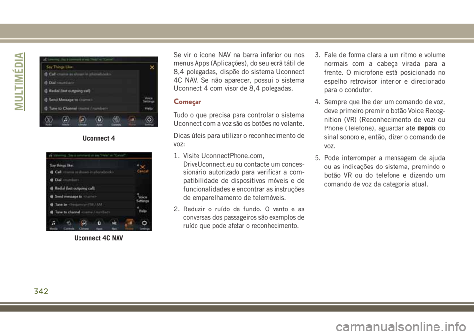 JEEP COMPASS 2018 Manual de Uso e Manutenção (in Portuguese) Se vir o ícone NAV na barra inferior ou nos
menus Apps (Aplicações), do seu ecrã tátil de
8,4 polegadas, dispõe do sistema Uconnect
4C NAV. Se não aparecer, possui o sistema
Uconnect 4 com viso JEEP COMPASS 2018 Manual de Uso e Manutenção (in Portuguese) Se vir o ícone NAV na barra inferior ou nos
menus Apps (Aplicações), do seu ecrã tátil de
8,4 polegadas, dispõe do sistema Uconnect
4C NAV. Se não aparecer, possui o sistema
Uconnect 4 com viso