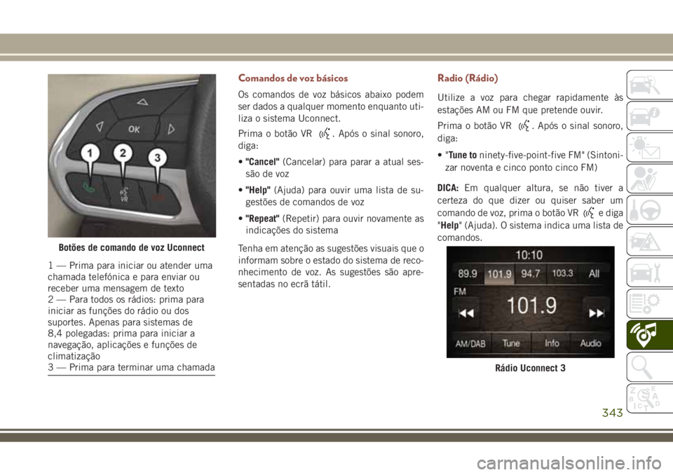 JEEP COMPASS 2018 Manual de Uso e Manutenção (in Portuguese) Comandos de voz básicos
Os comandos de voz básicos abaixo podem
ser dados a qualquer momento enquanto uti-
liza o sistema Uconnect.
Prima o botão VR
. Após o sinal sonoro,
diga:
•"Cancel" JEEP COMPASS 2018 Manual de Uso e Manutenção (in Portuguese) Comandos de voz básicos
Os comandos de voz básicos abaixo podem
ser dados a qualquer momento enquanto uti-
liza o sistema Uconnect.
Prima o botão VR
. Após o sinal sonoro,
diga:
•"Cancel"