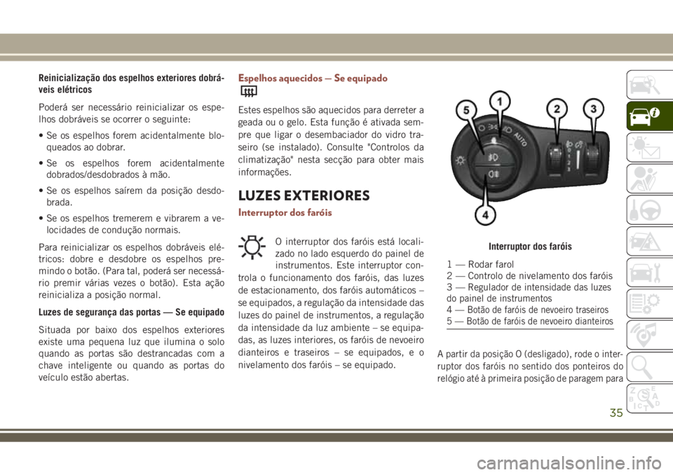 JEEP COMPASS 2018 Manual de Uso e Manutenção (in Portuguese) Reinicialização dos espelhos exteriores dobrá-
veis elétricos
Poderá ser necessário reinicializar os espe-
lhos dobráveis se ocorrer o seguinte:
• Se os espelhos forem acidentalmente blo-
que JEEP COMPASS 2018 Manual de Uso e Manutenção (in Portuguese) Reinicialização dos espelhos exteriores dobrá-
veis elétricos
Poderá ser necessário reinicializar os espe-
lhos dobráveis se ocorrer o seguinte:
• Se os espelhos forem acidentalmente blo-
que