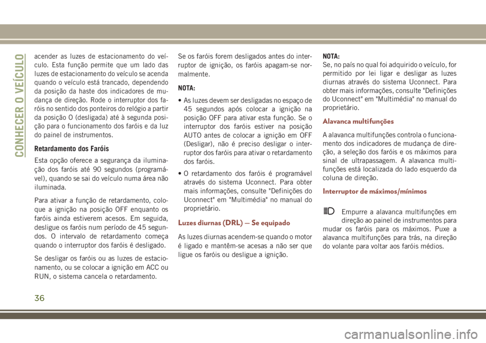 JEEP COMPASS 2018 Manual de Uso e Manutenção (in Portuguese) acender as luzes de estacionamento do veí-
culo. Esta função permite que um lado das
luzes de estacionamento do veículo se acenda
quando o veículo está trancado, dependendo
da posição da haste JEEP COMPASS 2018 Manual de Uso e Manutenção (in Portuguese) acender as luzes de estacionamento do veí-
culo. Esta função permite que um lado das
luzes de estacionamento do veículo se acenda
quando o veículo está trancado, dependendo
da posição da haste