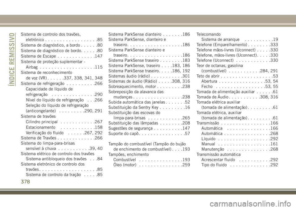 JEEP COMPASS 2018 Manual de Uso e Manutenção (in Portuguese) Sistema de controlo dos travões,
eletrónico..................85
Sistema de diagnóstico, a bordo......80
Sistema de diagnóstico de bordo......80
Sistema de Escape.............147
Sistema de proteç JEEP COMPASS 2018 Manual de Uso e Manutenção (in Portuguese) Sistema de controlo dos travões,
eletrónico..................85
Sistema de diagnóstico, a bordo......80
Sistema de diagnóstico de bordo......80
Sistema de Escape.............147
Sistema de proteç