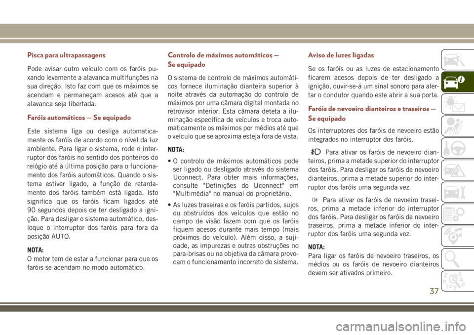 JEEP COMPASS 2018 Manual de Uso e Manutenção (in Portuguese) Pisca para ultrapassagens
Pode avisar outro veículo com os faróis pu-
xando levemente a alavanca multifunções na
sua direção. Isto faz com que os máximos se
acendam e permaneçam acesos até qu JEEP COMPASS 2018 Manual de Uso e Manutenção (in Portuguese) Pisca para ultrapassagens
Pode avisar outro veículo com os faróis pu-
xando levemente a alavanca multifunções na
sua direção. Isto faz com que os máximos se
acendam e permaneçam acesos até qu