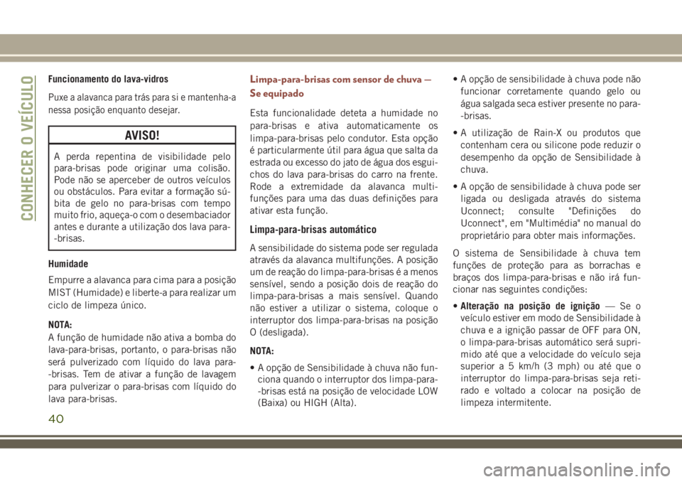 JEEP COMPASS 2018 Manual de Uso e Manutenção (in Portuguese) Funcionamento do lava-vidros
Puxe a alavanca para trás para si e mantenha-a
nessa posição enquanto desejar.
AVISO!
A perda repentina de visibilidade pelo
para-brisas pode originar uma colisão.
Pod JEEP COMPASS 2018 Manual de Uso e Manutenção (in Portuguese) Funcionamento do lava-vidros
Puxe a alavanca para trás para si e mantenha-a
nessa posição enquanto desejar.
AVISO!
A perda repentina de visibilidade pelo
para-brisas pode originar uma colisão.
Pod