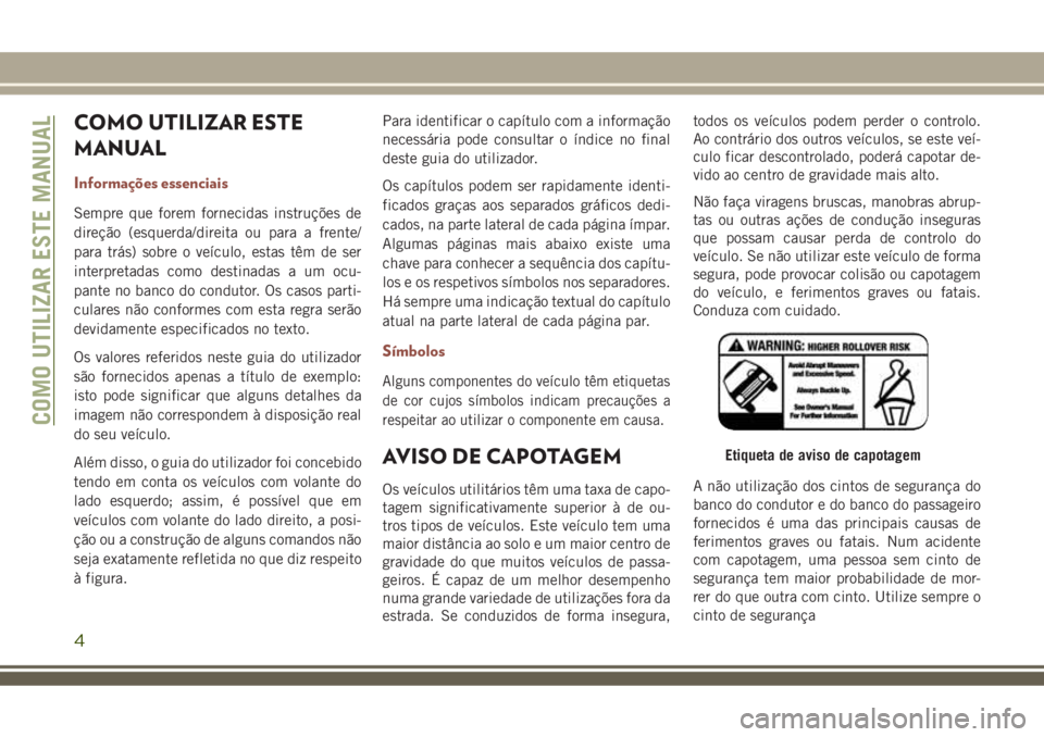 JEEP COMPASS 2018 Manual de Uso e Manutenção (in Portuguese) COMO UTILIZAR ESTE
MANUAL
Informações essenciais
Sempre que forem fornecidas instruções de
direção (esquerda/direita ou para a frente/
para trás) sobre o veículo, estas têm de ser
interpretad JEEP COMPASS 2018 Manual de Uso e Manutenção (in Portuguese) COMO UTILIZAR ESTE
MANUAL
Informações essenciais
Sempre que forem fornecidas instruções de
direção (esquerda/direita ou para a frente/
para trás) sobre o veículo, estas têm de ser
interpretad