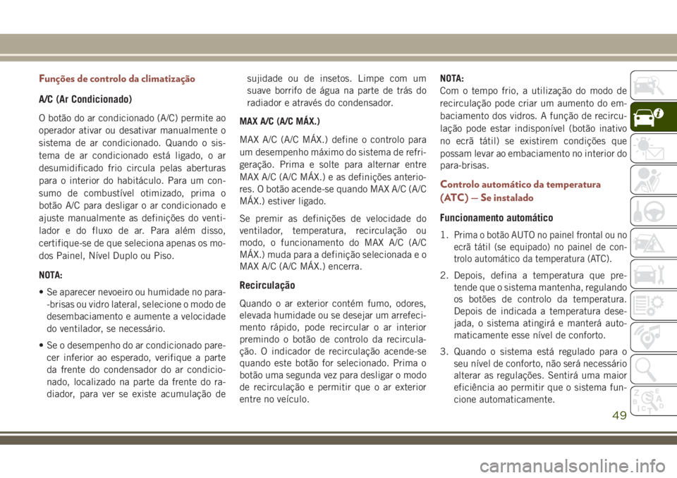 JEEP COMPASS 2018 Manual de Uso e Manutenção (in Portuguese) Funções de controlo da climatização
A/C (Ar Condicionado)
O botão do ar condicionado (A/C) permite ao
operador ativar ou desativar manualmente o
sistema de ar condicionado. Quando o sis-
tema de JEEP COMPASS 2018 Manual de Uso e Manutenção (in Portuguese) Funções de controlo da climatização
A/C (Ar Condicionado)
O botão do ar condicionado (A/C) permite ao
operador ativar ou desativar manualmente o
sistema de ar condicionado. Quando o sis-
tema de