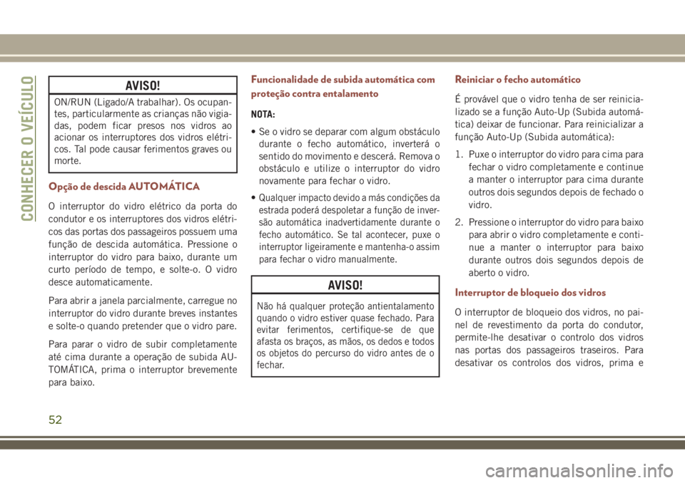 JEEP COMPASS 2018 Manual de Uso e Manutenção (in Portuguese) AVISO!
ON/RUN (Ligado/A trabalhar). Os ocupan-
tes, particularmente as crianças não vigia-
das, podem ficar presos nos vidros ao
acionar os interruptores dos vidros elétri-
cos. Tal pode causar fer JEEP COMPASS 2018 Manual de Uso e Manutenção (in Portuguese) AVISO!
ON/RUN (Ligado/A trabalhar). Os ocupan-
tes, particularmente as crianças não vigia-
das, podem ficar presos nos vidros ao
acionar os interruptores dos vidros elétri-
cos. Tal pode causar fer