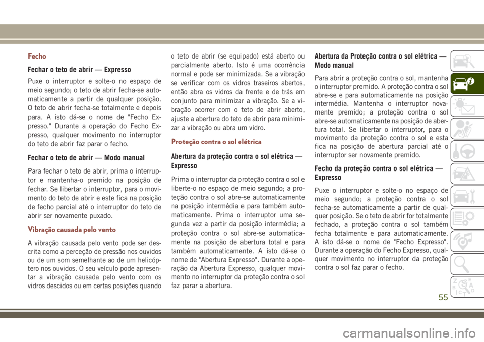 JEEP COMPASS 2018 Manual de Uso e Manutenção (in Portuguese) Fecho
Fechar o teto de abrir — Expresso
Puxe o interruptor e solte-o no espaço de
meio segundo; o teto de abrir fecha-se auto-
maticamente a partir de qualquer posição.
O teto de abrir fecha-se t JEEP COMPASS 2018 Manual de Uso e Manutenção (in Portuguese) Fecho
Fechar o teto de abrir — Expresso
Puxe o interruptor e solte-o no espaço de
meio segundo; o teto de abrir fecha-se auto-
maticamente a partir de qualquer posição.
O teto de abrir fecha-se t