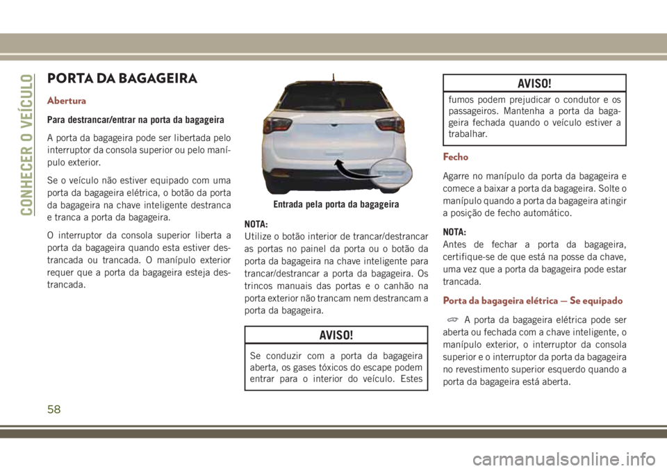 JEEP COMPASS 2018 Manual de Uso e Manutenção (in Portuguese) PORTA DA BAGAGEIRA
Abertura
Para destrancar/entrar na porta da bagageira
A porta da bagageira pode ser libertada pelo
interruptor da consola superior ou pelo maní-
pulo exterior.
Se o veículo não e JEEP COMPASS 2018 Manual de Uso e Manutenção (in Portuguese) PORTA DA BAGAGEIRA
Abertura
Para destrancar/entrar na porta da bagageira
A porta da bagageira pode ser libertada pelo
interruptor da consola superior ou pelo maní-
pulo exterior.
Se o veículo não e