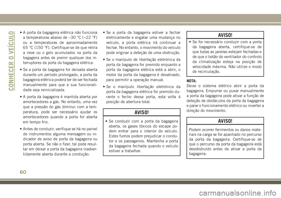JEEP COMPASS 2018 Manual de Uso e Manutenção (in Portuguese) • A porta da bagageira elétrica não funciona
a temperaturas abaixo de −30 °C (−22 °F)
ou a temperaturas de aproximadamente
65 °C (150 °F). Certifique-se de que retira
a
neve ou o gelo acum JEEP COMPASS 2018 Manual de Uso e Manutenção (in Portuguese) • A porta da bagageira elétrica não funciona
a temperaturas abaixo de −30 °C (−22 °F)
ou a temperaturas de aproximadamente
65 °C (150 °F). Certifique-se de que retira
a
neve ou o gelo acum