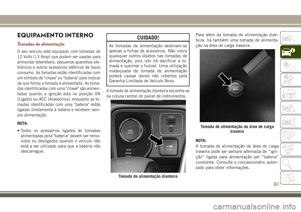 JEEP COMPASS 2018 Manual de Uso e Manutenção (in Portuguese) EQUIPAMENTO INTERNO
Tomadas de alimentação
O seu veículo está equipado com tomadas de
12 Volts (13 Amp) que podem ser usadas para
alimentar telemóveis, pequenos aparelhos ele-
trónicos e outros JEEP COMPASS 2018 Manual de Uso e Manutenção (in Portuguese) EQUIPAMENTO INTERNO
Tomadas de alimentação
O seu veículo está equipado com tomadas de
12 Volts (13 Amp) que podem ser usadas para
alimentar telemóveis, pequenos aparelhos ele-
trónicos e outros