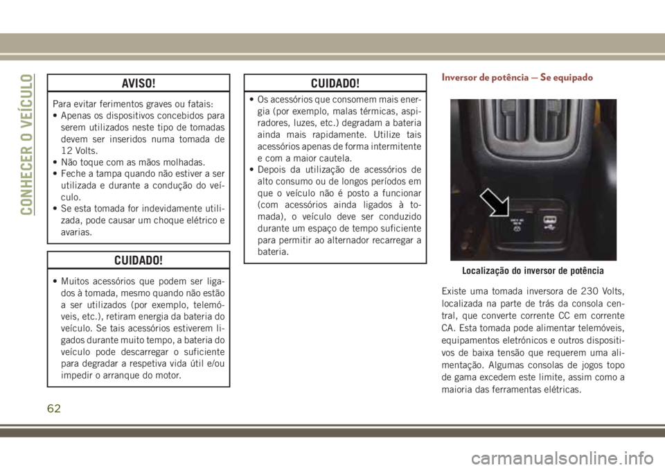JEEP COMPASS 2018 Manual de Uso e Manutenção (in Portuguese) AVISO!
Para evitar ferimentos graves ou fatais:
• Apenas os dispositivos concebidos para
serem utilizados neste tipo de tomadas
devem ser inseridos numa tomada de
12 Volts.
• Não toque com as mã JEEP COMPASS 2018 Manual de Uso e Manutenção (in Portuguese) AVISO!
Para evitar ferimentos graves ou fatais:
• Apenas os dispositivos concebidos para
serem utilizados neste tipo de tomadas
devem ser inseridos numa tomada de
12 Volts.
• Não toque com as mã
