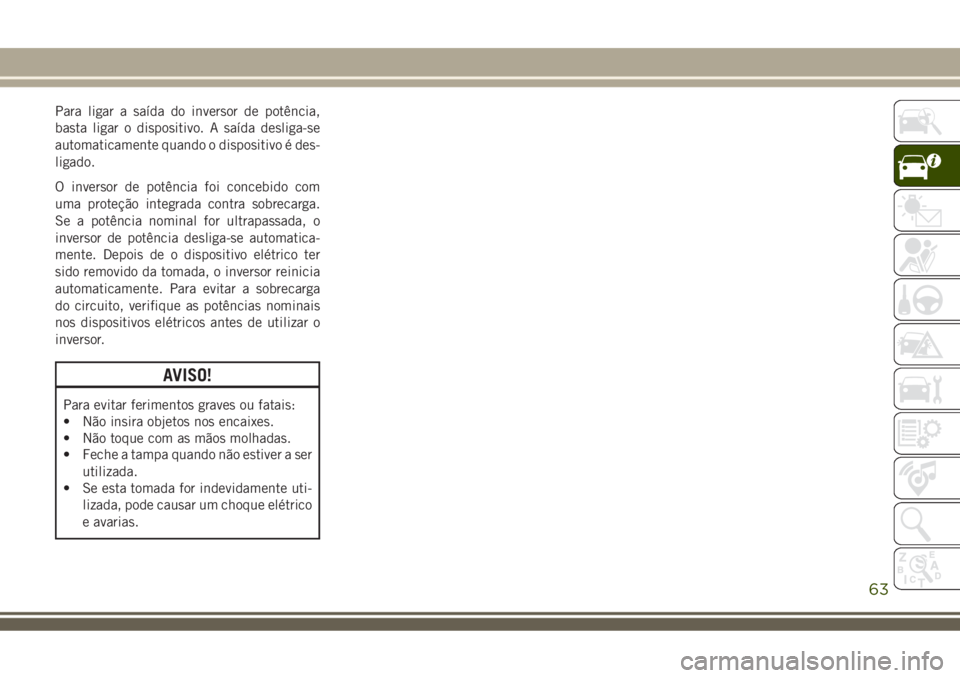 JEEP COMPASS 2018 Manual de Uso e Manutenção (in Portuguese) Para ligar a saída do inversor de potência,
basta ligar o dispositivo. A saída desliga-se
automaticamente quando o dispositivo é des-
ligado.
O inversor de potência foi concebido com
uma proteç JEEP COMPASS 2018 Manual de Uso e Manutenção (in Portuguese) Para ligar a saída do inversor de potência,
basta ligar o dispositivo. A saída desliga-se
automaticamente quando o dispositivo é des-
ligado.
O inversor de potência foi concebido com
uma proteç