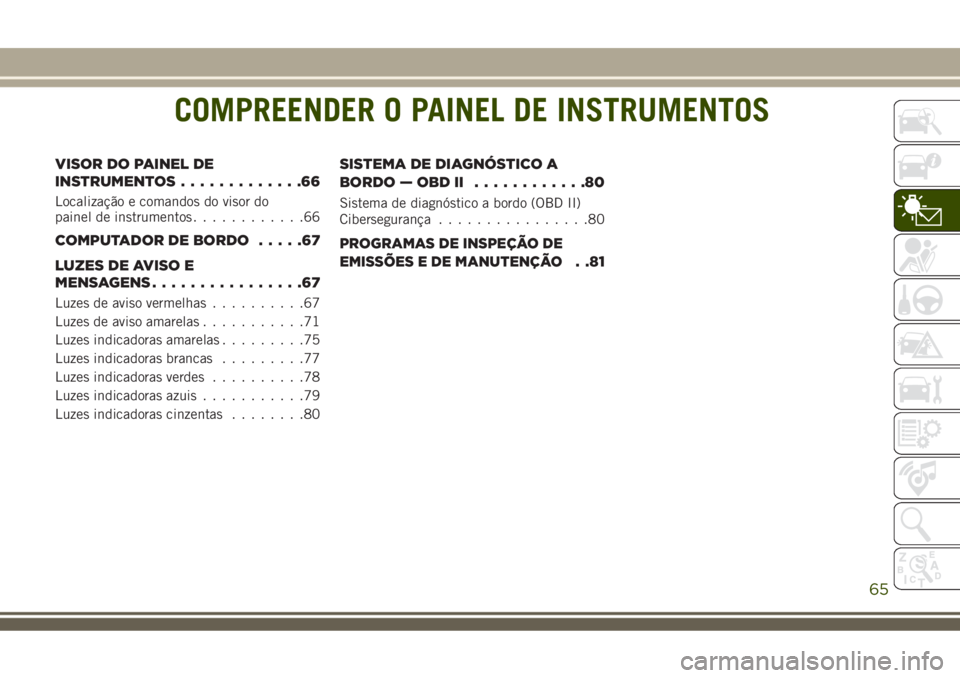 JEEP COMPASS 2018 Manual de Uso e Manutenção (in Portuguese) COMPREENDER O PAINEL DE INSTRUMENTOS
VISOR DO PAINEL DE
INSTRUMENTOS.............66
Localização e comandos do visor do
painel de instrumentos............66
COMPUTADOR DE BORDO.....67
LUZES DE AVISO JEEP COMPASS 2018 Manual de Uso e Manutenção (in Portuguese) COMPREENDER O PAINEL DE INSTRUMENTOS
VISOR DO PAINEL DE
INSTRUMENTOS.............66
Localização e comandos do visor do
painel de instrumentos............66
COMPUTADOR DE BORDO.....67
LUZES DE AVISO