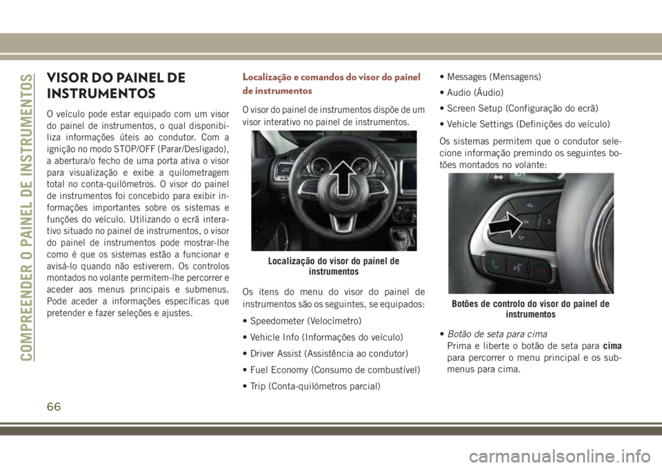 JEEP COMPASS 2018 Manual de Uso e Manutenção (in Portuguese) VISOR DO PAINEL DE
INSTRUMENTOS
Oveículo pode estar equipado com um visor
do painel de instrumentos, o qual disponibi-
liza informações úteis ao condutor. Com a
ignição no modo STOP/OFF (Parar/D JEEP COMPASS 2018 Manual de Uso e Manutenção (in Portuguese) VISOR DO PAINEL DE
INSTRUMENTOS
Oveículo pode estar equipado com um visor
do painel de instrumentos, o qual disponibi-
liza informações úteis ao condutor. Com a
ignição no modo STOP/OFF (Parar/D