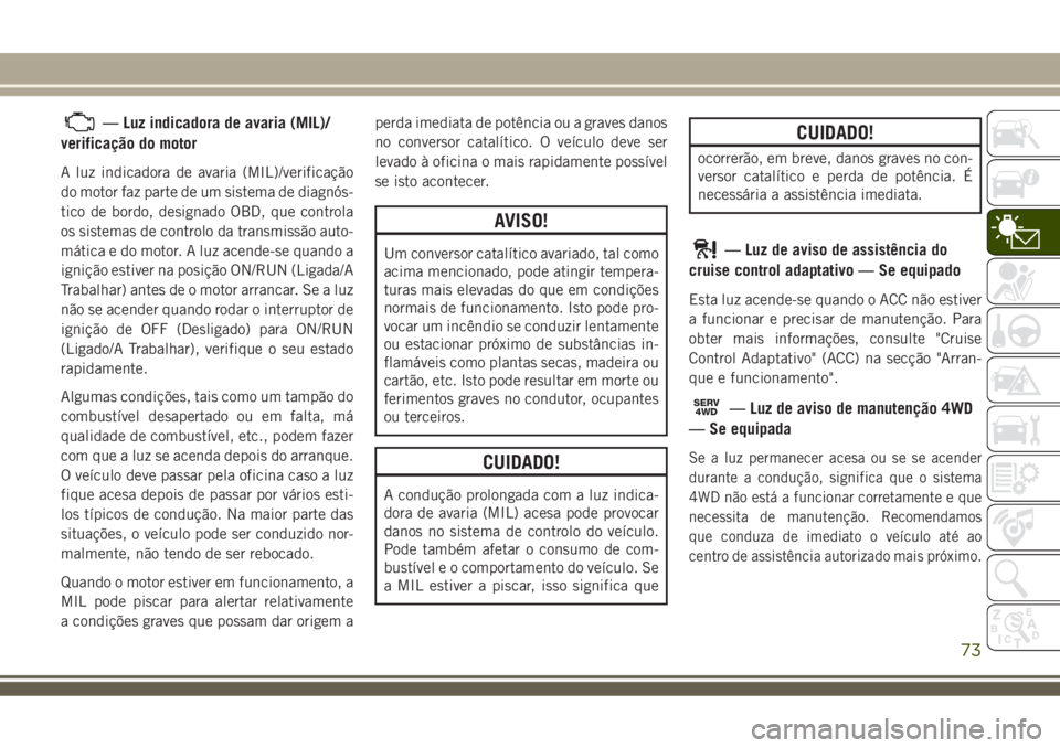 JEEP COMPASS 2018  Manual de Uso e Manutenção (in Portuguese) — Luz indicadora de avaria (MIL)/
verificação do motor
A luz indicadora de avaria (MIL)/verificação
do motor faz parte de um sistema de diagnós-
tico de bordo, designado OBD, que controla
os si