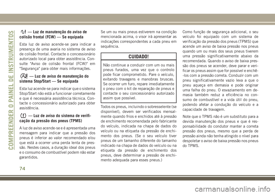 JEEP COMPASS 2018  Manual de Uso e Manutenção (in Portuguese) — Luz de manutenção do aviso de
colisão frontal (FCW) — Se equipada
Esta luz de aviso acende-se para indicar a
presença de uma avaria no sistema de aviso
de colisão frontal. Contacte o conces