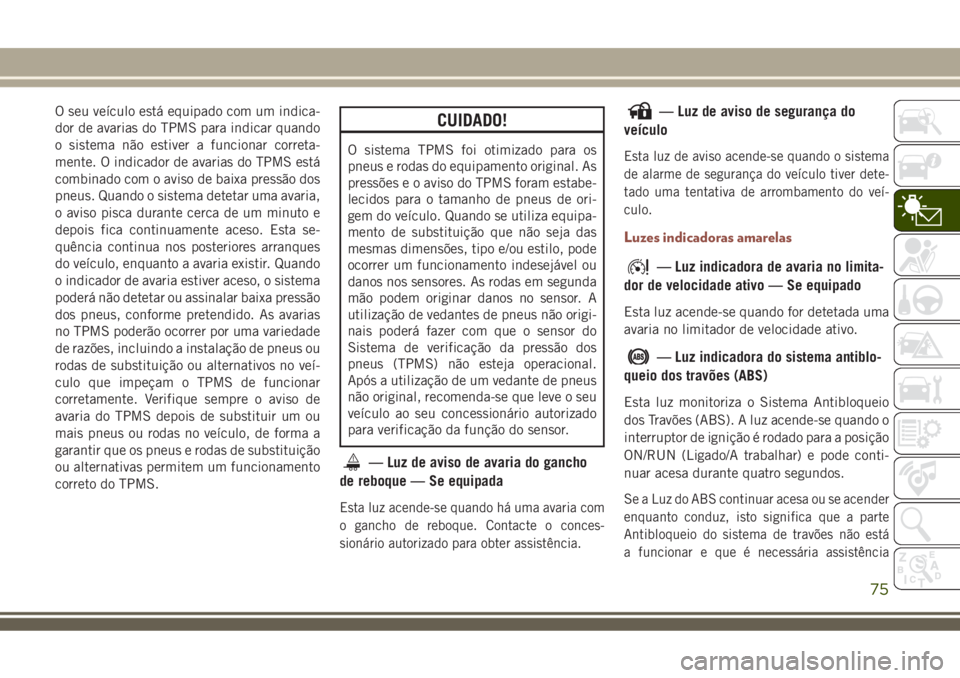JEEP COMPASS 2018  Manual de Uso e Manutenção (in Portuguese) O seu veículo está equipado com um indica-
dor de avarias do TPMS para indicar quando
o sistema não estiver a funcionar correta-
mente. O indicador de avarias do TPMS está
combinado com o aviso de