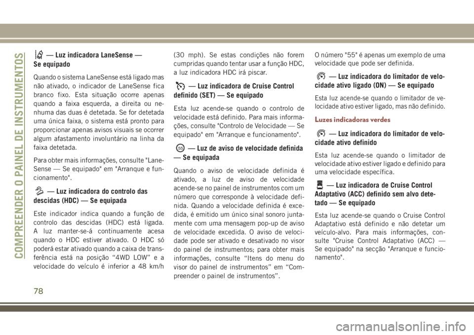 JEEP COMPASS 2018  Manual de Uso e Manutenção (in Portuguese) — Luz indicadora LaneSense —
Se equipado
Quando o sistema LaneSense está ligado mas
não ativado, o indicador de LaneSense fica
branco fixo. Esta situação ocorre apenas
quando a faixa esquerda,