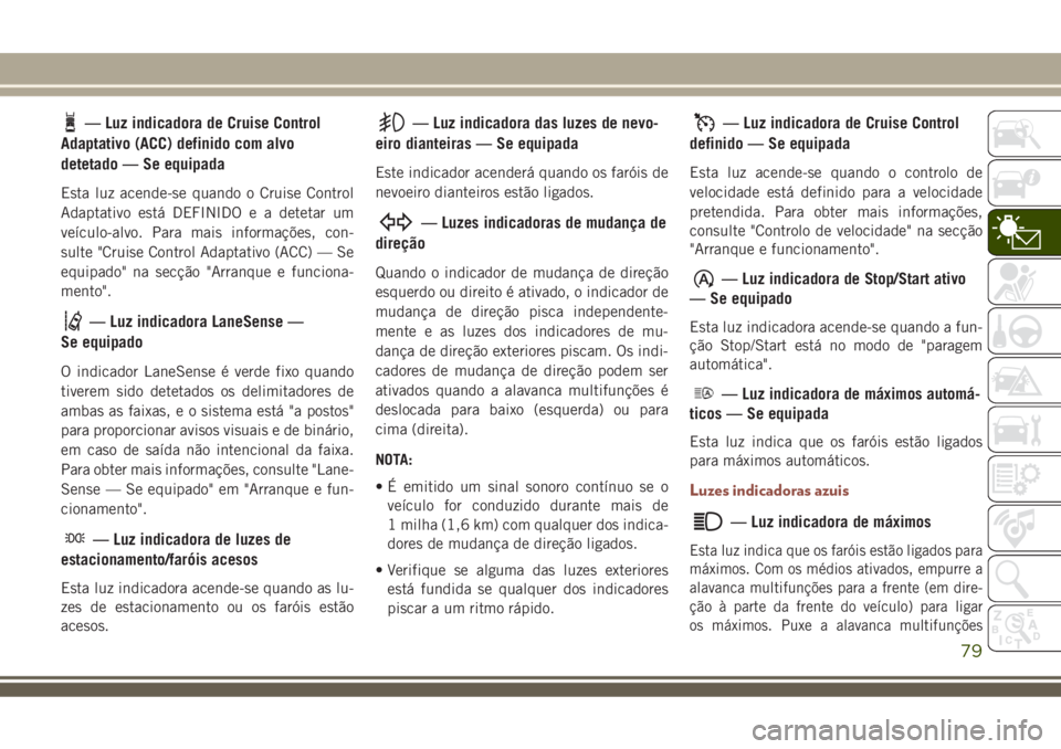 JEEP COMPASS 2018 Manual de Uso e Manutenção (in Portuguese) — Luz indicadora de Cruise Control
Adaptativo (ACC) definido com alvo
detetado — Se equipada
Esta luz acende-se quando o Cruise Control
Adaptativo está DEFINIDO e a detetar um
veículo-alvo. Para JEEP COMPASS 2018 Manual de Uso e Manutenção (in Portuguese) — Luz indicadora de Cruise Control
Adaptativo (ACC) definido com alvo
detetado — Se equipada
Esta luz acende-se quando o Cruise Control
Adaptativo está DEFINIDO e a detetar um
veículo-alvo. Para