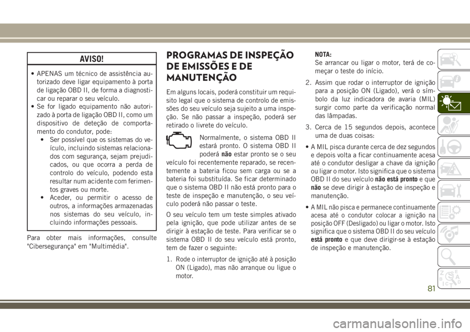 JEEP COMPASS 2018 Manual de Uso e Manutenção (in Portuguese) AVISO!
• APENAS um técnico de assistência au-
torizado deve ligar equipamento à porta
de ligação OBD II, de forma a diagnosti-
car ou reparar o seu veículo.
• Se for ligado equipamento não JEEP COMPASS 2018 Manual de Uso e Manutenção (in Portuguese) AVISO!
• APENAS um técnico de assistência au-
torizado deve ligar equipamento à porta
de ligação OBD II, de forma a diagnosti-
car ou reparar o seu veículo.
• Se for ligado equipamento não