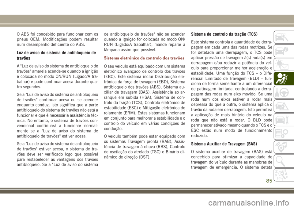 JEEP COMPASS 2018 Manual de Uso e Manutenção (in Portuguese) O ABS foi concebido para funcionar com os
pneus OEM. Modificações podem resultar
num desempenho deficiente do ABS.
Luz de aviso do sistema de antibloqueio de
travões
A "Luz de aviso do sistema JEEP COMPASS 2018 Manual de Uso e Manutenção (in Portuguese) O ABS foi concebido para funcionar com os
pneus OEM. Modificações podem resultar
num desempenho deficiente do ABS.
Luz de aviso do sistema de antibloqueio de
travões
A "Luz de aviso do sistema