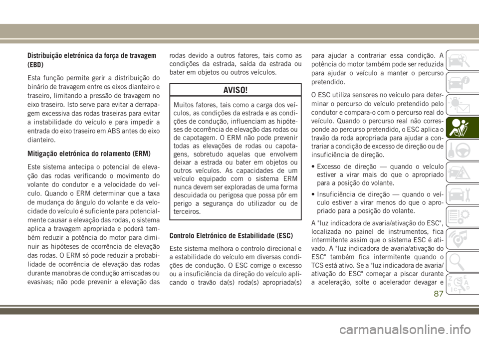 JEEP COMPASS 2018 Manual de Uso e Manutenção (in Portuguese) Distribuição eletrónica da força de travagem
(EBD)
Esta função permite gerir a distribuição do
binário de travagem entre os eixos dianteiro e
traseiro, limitando a pressão de travagem no
eix JEEP COMPASS 2018 Manual de Uso e Manutenção (in Portuguese) Distribuição eletrónica da força de travagem
(EBD)
Esta função permite gerir a distribuição do
binário de travagem entre os eixos dianteiro e
traseiro, limitando a pressão de travagem no
eix