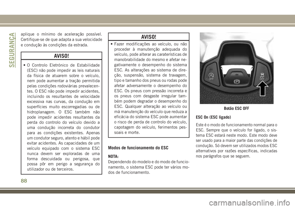 JEEP COMPASS 2018 Manual de Uso e Manutenção (in Portuguese) aplique o mínimo de aceleração possível.
Certifique-se de que adapta a sua velocidade
e condução às condições da estrada.
AVISO!
• O Controlo Eletrónico de Estabilidade
(ESC) não pode imp JEEP COMPASS 2018 Manual de Uso e Manutenção (in Portuguese) aplique o mínimo de aceleração possível.
Certifique-se de que adapta a sua velocidade
e condução às condições da estrada.
AVISO!
• O Controlo Eletrónico de Estabilidade
(ESC) não pode imp