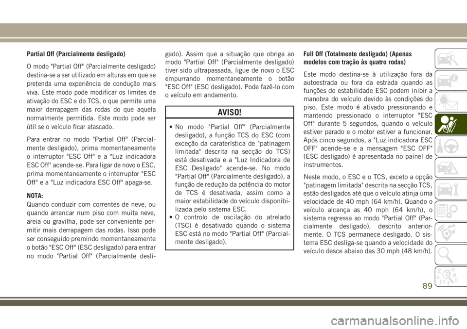 JEEP COMPASS 2018 Manual de Uso e Manutenção (in Portuguese) Partial Off (Parcialmente desligado)
O modo "Partial Off" (Parcialmente desligado)
destina-se a ser utilizado em alturas em que se
pretenda uma experiência de condução mais
viva. Este modo JEEP COMPASS 2018 Manual de Uso e Manutenção (in Portuguese) Partial Off (Parcialmente desligado)
O modo "Partial Off" (Parcialmente desligado)
destina-se a ser utilizado em alturas em que se
pretenda uma experiência de condução mais
viva. Este modo