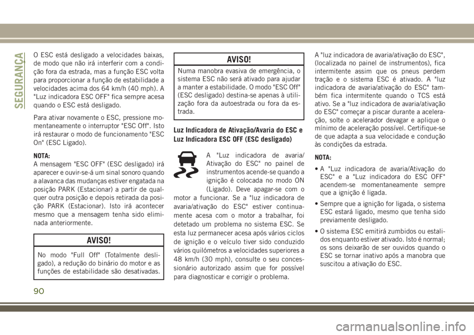JEEP COMPASS 2018 Manual de Uso e Manutenção (in Portuguese) O ESC está desligado a velocidades baixas,
de modo que não irá interferir com a condi-
ção fora da estrada, mas a função ESC volta
para proporcionar a função de estabilidade a
velocidades aci JEEP COMPASS 2018 Manual de Uso e Manutenção (in Portuguese) O ESC está desligado a velocidades baixas,
de modo que não irá interferir com a condi-
ção fora da estrada, mas a função ESC volta
para proporcionar a função de estabilidade a
velocidades aci