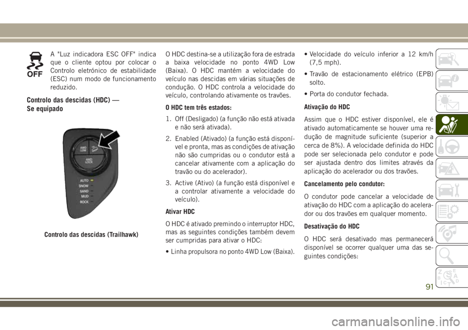 JEEP COMPASS 2018 Manual de Uso e Manutenção (in Portuguese) A "Luz indicadora ESC OFF" indica
que o cliente optou por colocar o
Controlo eletrónico de estabilidade
(ESC) num modo de funcionamento
reduzido.
Controlo das descidas (HDC) —
Se equipado
O JEEP COMPASS 2018 Manual de Uso e Manutenção (in Portuguese) A "Luz indicadora ESC OFF" indica
que o cliente optou por colocar o
Controlo eletrónico de estabilidade
(ESC) num modo de funcionamento
reduzido.
Controlo das descidas (HDC) —
Se equipado
O