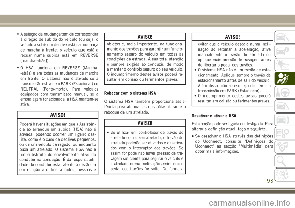 JEEP COMPASS 2018 Manual de Uso e Manutenção (in Portuguese) • A seleção da mudança tem de corresponder
à direção de subida do veículo (ou seja, o
veículo a subir um declive está na mudança
de marcha à frente; o veículo que está a
recuar numa sub JEEP COMPASS 2018 Manual de Uso e Manutenção (in Portuguese) • A seleção da mudança tem de corresponder
à direção de subida do veículo (ou seja, o
veículo a subir um declive está na mudança
de marcha à frente; o veículo que está a
recuar numa sub