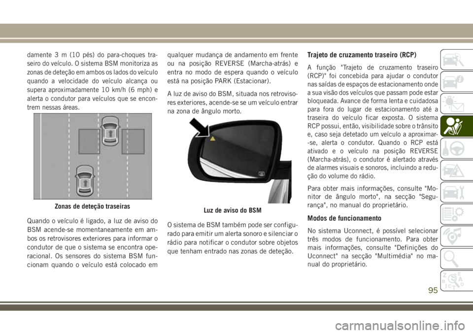 JEEP COMPASS 2018 Manual de Uso e Manutenção (in Portuguese) damente 3 m (10 pés) do para-choques tra-
seiro do veículo. O sistema BSM monitoriza as
zonas de deteção em ambos os lados do veículo
quando a velocidade do veículo alcança ou
supera aproximada JEEP COMPASS 2018 Manual de Uso e Manutenção (in Portuguese) damente 3 m (10 pés) do para-choques tra-
seiro do veículo. O sistema BSM monitoriza as
zonas de deteção em ambos os lados do veículo
quando a velocidade do veículo alcança ou
supera aproximada