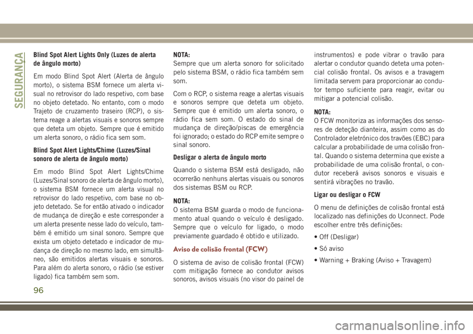 JEEP COMPASS 2018 Manual de Uso e Manutenção (in Portuguese) Blind Spot Alert Lights Only (Luzes de alerta
de ângulo morto)
Em modo Blind Spot Alert (Alerta de ângulo
morto), o sistema BSM fornece um alerta vi-
sual no retrovisor do lado respetivo, com base
n JEEP COMPASS 2018 Manual de Uso e Manutenção (in Portuguese) Blind Spot Alert Lights Only (Luzes de alerta
de ângulo morto)
Em modo Blind Spot Alert (Alerta de ângulo
morto), o sistema BSM fornece um alerta vi-
sual no retrovisor do lado respetivo, com base
n