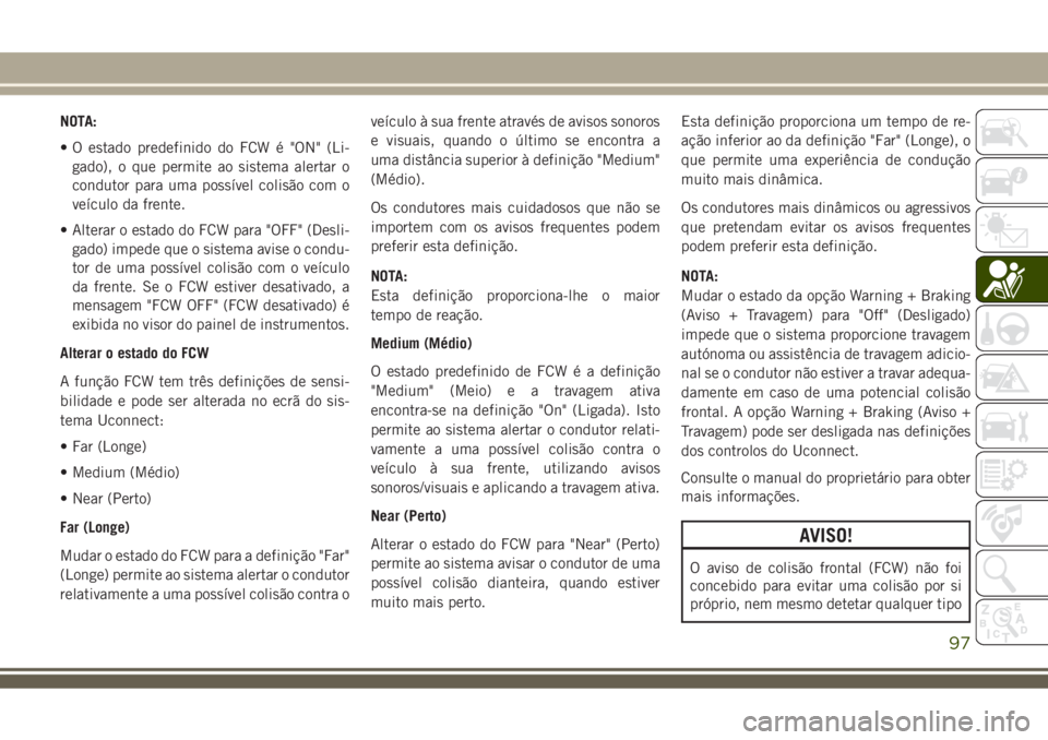 JEEP COMPASS 2018 Manual de Uso e Manutenção (in Portuguese) NOTA:
• O estado predefinido do FCW é "ON" (Li-
gado), o que permite ao sistema alertar o
condutor para uma possível colisão com o
veículo da frente.
• Alterar o estado do FCW para JEEP COMPASS 2018 Manual de Uso e Manutenção (in Portuguese) NOTA:
• O estado predefinido do FCW é "ON" (Li-
gado), o que permite ao sistema alertar o
condutor para uma possível colisão com o
veículo da frente.
• Alterar o estado do FCW para