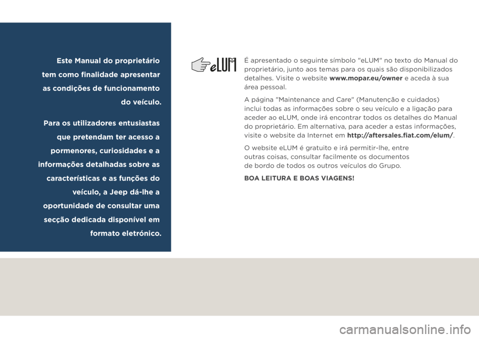 JEEP COMPASS 2019 Manual de Uso e Manutenção (in Portuguese) É apresentado o seguinte símbolo "eLUM" no texto do Manual do
proprietário, junto aos temas para os quais são disponibilizados
detalhes. Visite o website www.mopar.eu/owner e aceda à su JEEP COMPASS 2019 Manual de Uso e Manutenção (in Portuguese) É apresentado o seguinte símbolo "eLUM" no texto do Manual do
proprietário, junto aos temas para os quais são disponibilizados
detalhes. Visite o website www.mopar.eu/owner e aceda à su