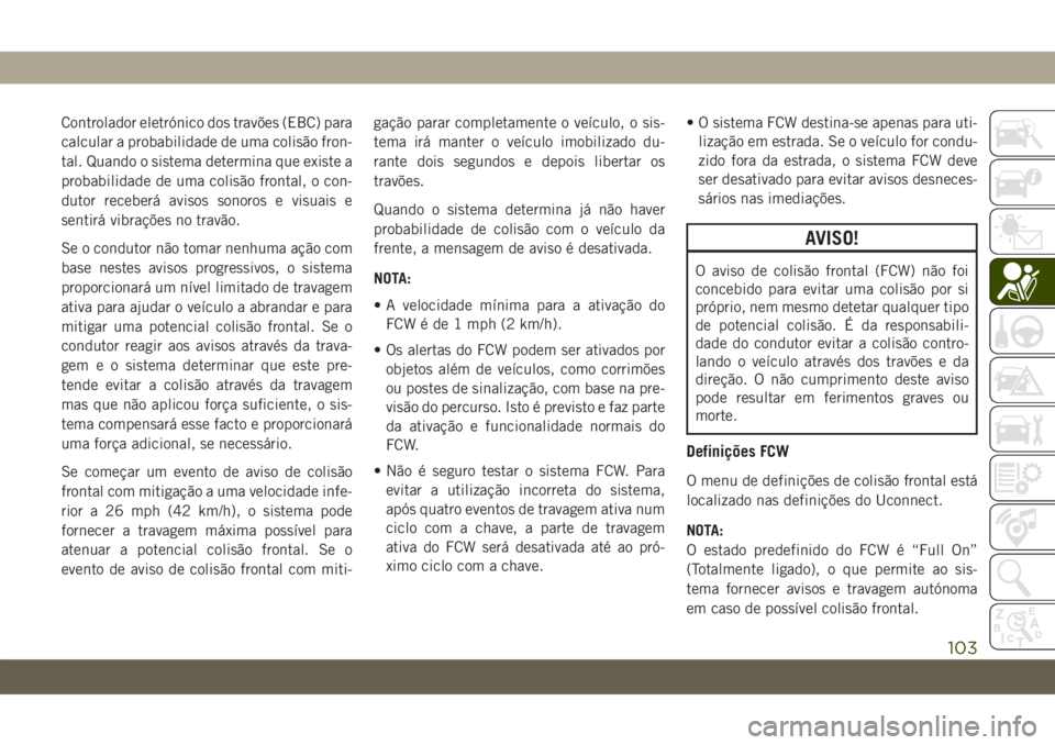 JEEP COMPASS 2019 Manual de Uso e Manutenção (in Portuguese) Controlador eletrónico dos travões (EBC) para
calcular a probabilidade de uma colisão fron-
tal. Quando o sistema determina que existe a
probabilidade de uma colisão frontal, o con-
dutor receber JEEP COMPASS 2019 Manual de Uso e Manutenção (in Portuguese) Controlador eletrónico dos travões (EBC) para
calcular a probabilidade de uma colisão fron-
tal. Quando o sistema determina que existe a
probabilidade de uma colisão frontal, o con-
dutor receber