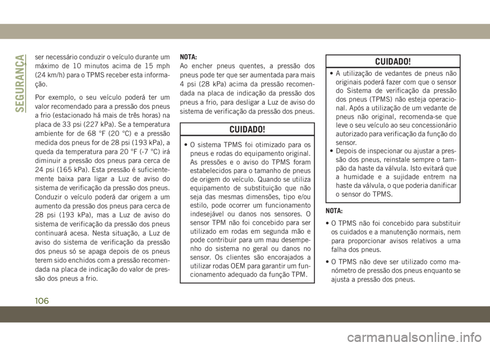 JEEP COMPASS 2019  Manual de Uso e Manutenção (in Portuguese) ser necessário conduzir o veículo durante um
máximo de 10 minutos acima de 15 mph
(24 km/h) para o TPMS receber esta informa-
ção.
Por exemplo, o seu veículo poderá ter um
valor recomendado par