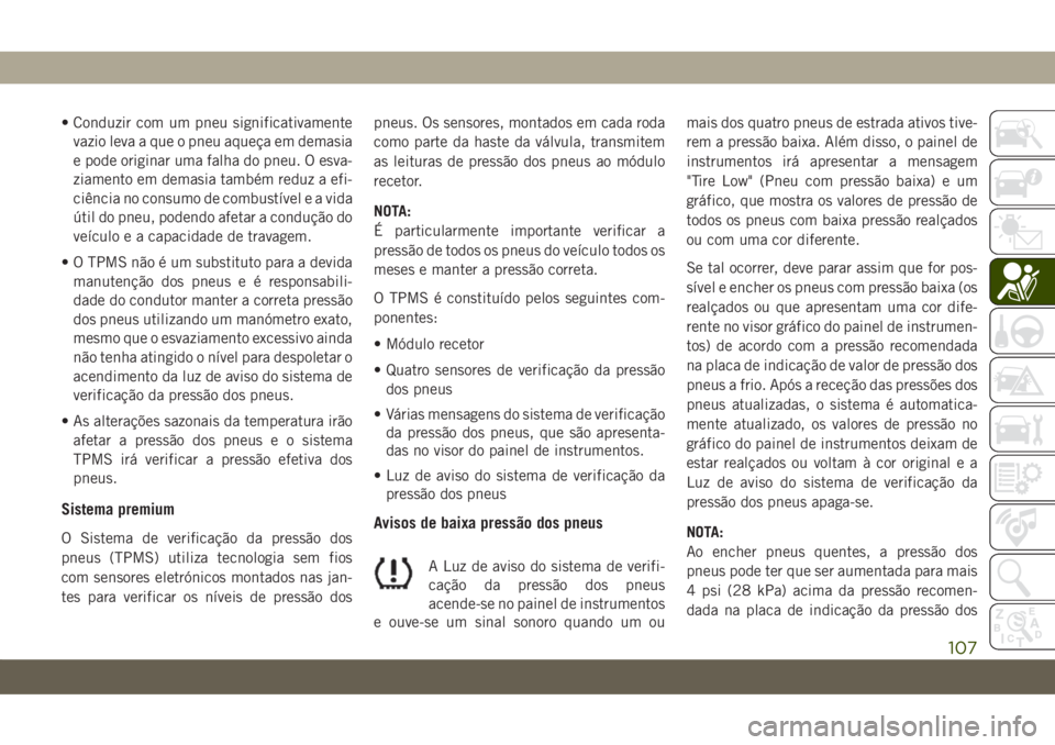 JEEP COMPASS 2019 Manual de Uso e Manutenção (in Portuguese) • Conduzir com um pneu significativamente
vazio leva a que o pneu aqueça em demasia
e pode originar uma falha do pneu. O esva-
ziamento em demasia também reduz a efi-
ciência no consumo de combus JEEP COMPASS 2019 Manual de Uso e Manutenção (in Portuguese) • Conduzir com um pneu significativamente
vazio leva a que o pneu aqueça em demasia
e pode originar uma falha do pneu. O esva-
ziamento em demasia também reduz a efi-
ciência no consumo de combus