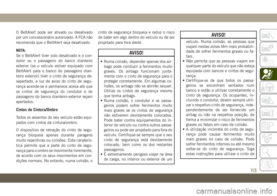 JEEP COMPASS 2019 Manual de Uso e Manutenção (in Portuguese) O BeltAlert pode ser ativado ou desativado
por um concessionário autorizado. A FCA não
recomenda que o BeltAlert seja desativado.
NOTA:
Se o BeltAlert tiver sido desativado e o con-
dutor ou o passa JEEP COMPASS 2019 Manual de Uso e Manutenção (in Portuguese) O BeltAlert pode ser ativado ou desativado
por um concessionário autorizado. A FCA não
recomenda que o BeltAlert seja desativado.
NOTA:
Se o BeltAlert tiver sido desativado e o con-
dutor ou o passa
