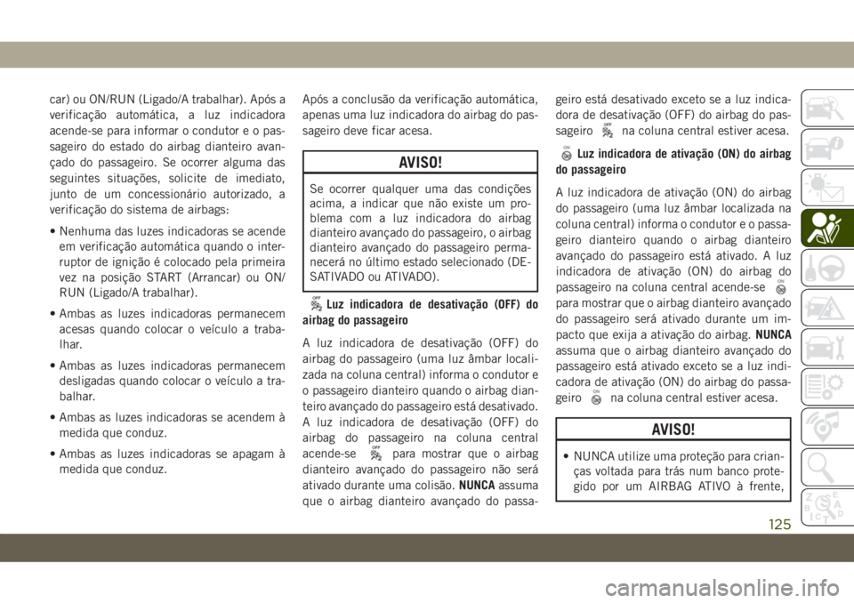 JEEP COMPASS 2019 Manual de Uso e Manutenção (in Portuguese) car) ou ON/RUN (Ligado/A trabalhar). Após a
verificação automática, a luz indicadora
acende-se para informar o condutor e o pas-
sageiro do estado do airbag dianteiro avan-
çado do passageiro. Se JEEP COMPASS 2019 Manual de Uso e Manutenção (in Portuguese) car) ou ON/RUN (Ligado/A trabalhar). Após a
verificação automática, a luz indicadora
acende-se para informar o condutor e o pas-
sageiro do estado do airbag dianteiro avan-
çado do passageiro. Se
